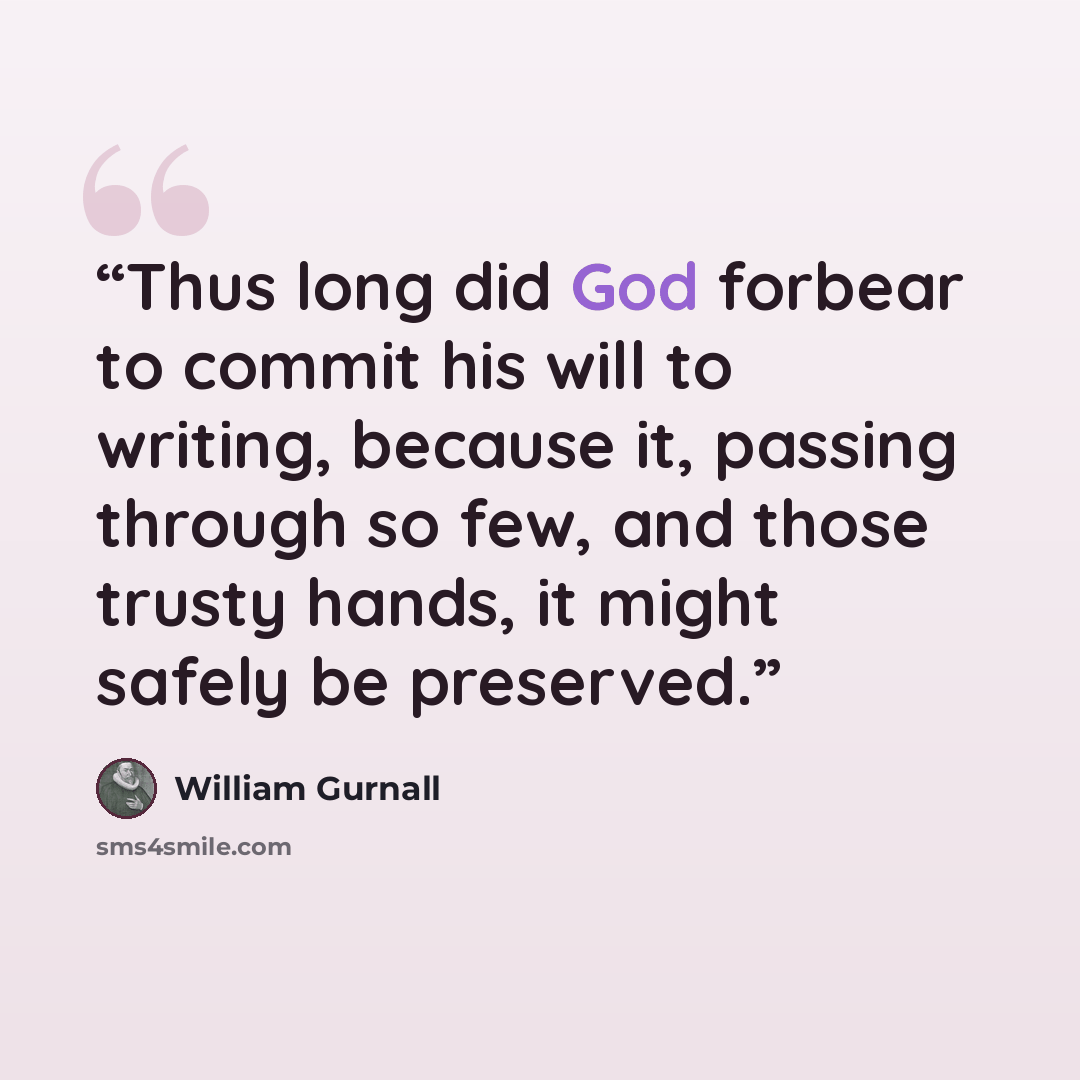 “Thus long did God forbear to commit his will to writing, because it, passing through so few, and those trusty hands, it might safely be preserved.” quote by William Gurnall