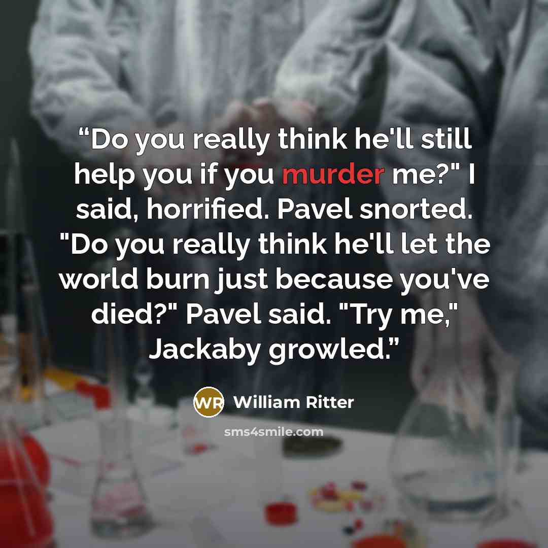 “Do you really think he'll still help you if you murder me?" I said, horrified. Pavel snorted. "Do you really think he'll let the world burn just because you've died?" Pavel said. "Try me," Jackaby growled.” quote by William Ritter