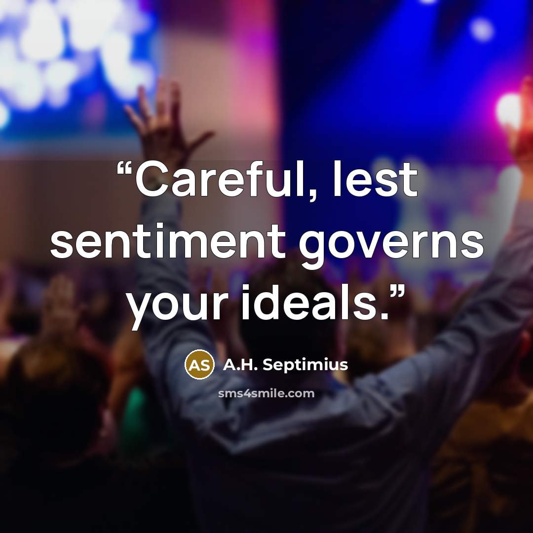 “Careful, lest sentiment governs your ideals.” quote by A.H. Septimius