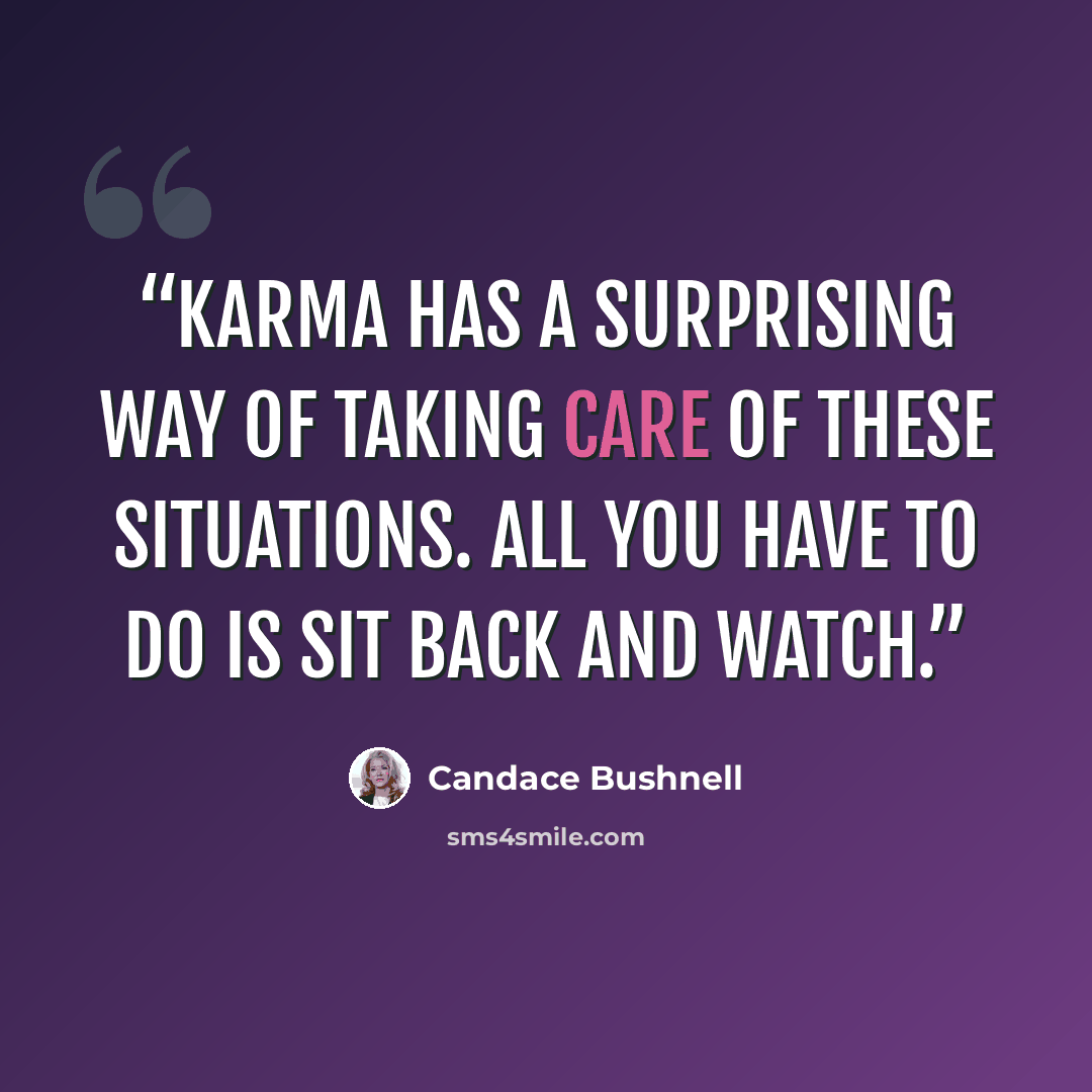 “Karma has a surprising way of taking care of these situations. All you have to do is sit back and watch.” quote by Candace Bushnell