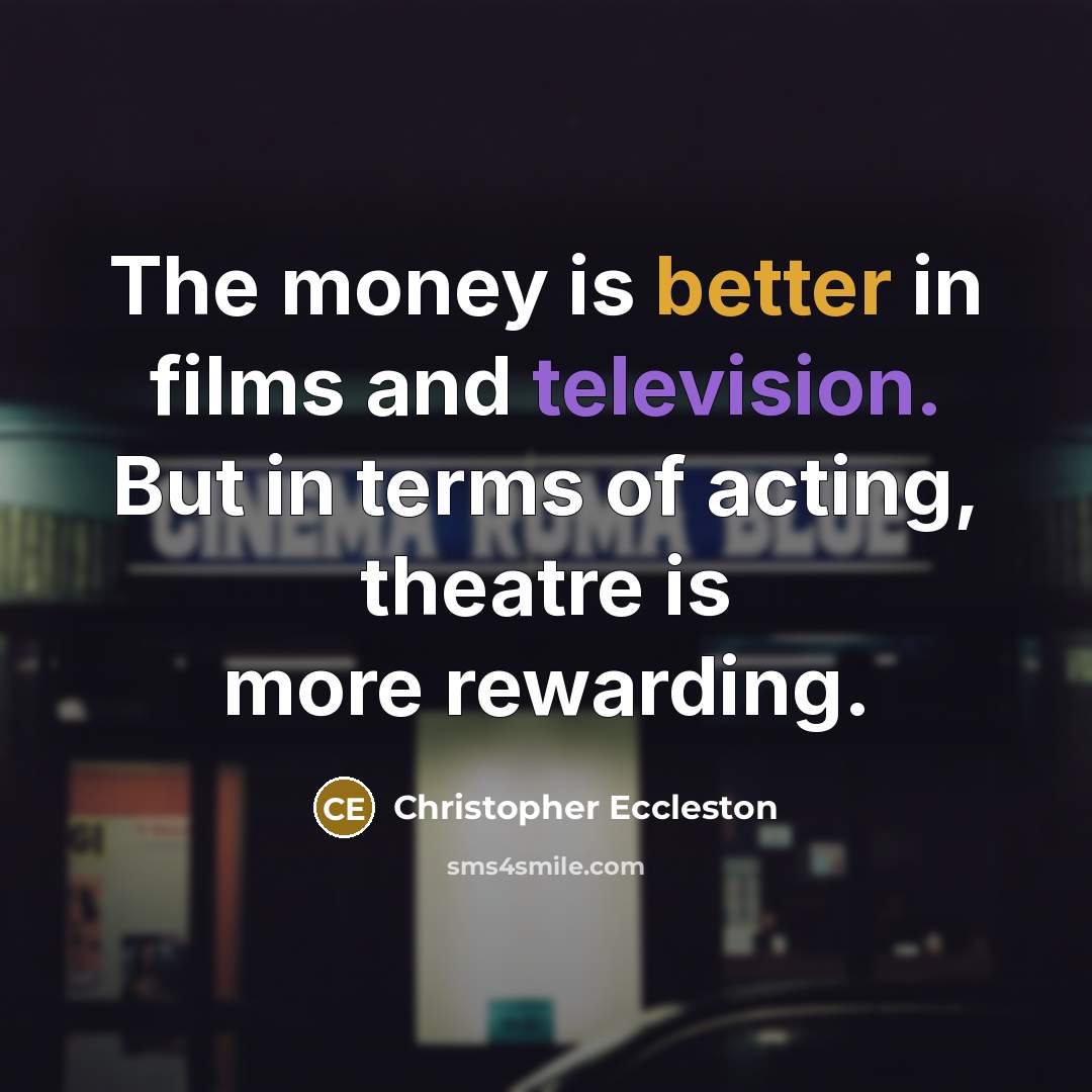 “The money is better in films and television. But in terms of acting, theatre is more rewarding.” quote by Christopher Eccleston