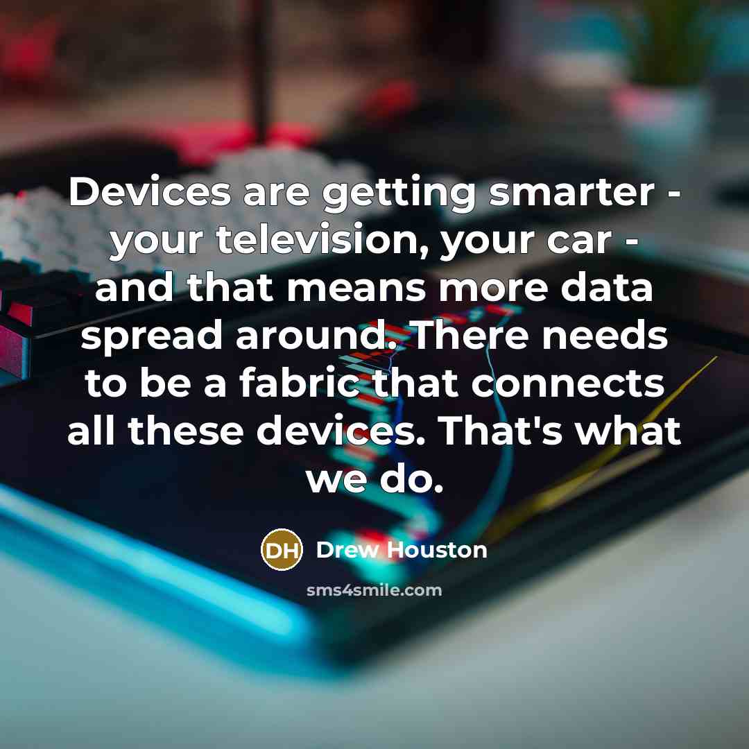 “Devices are getting smarter - your television, your car - and that means more data spread around. There needs to be a fabric that connects all these devices. That's what we do.” quote by Drew Houston