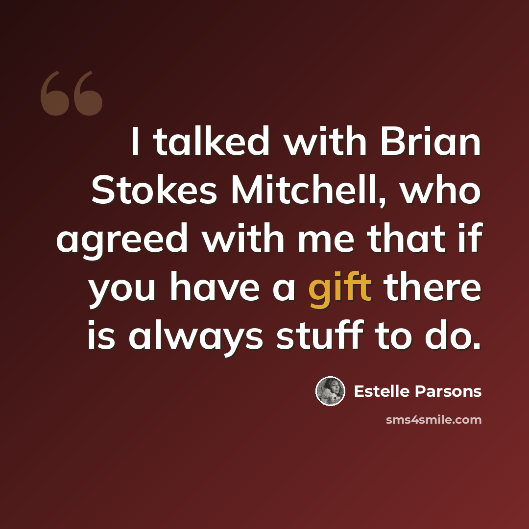 “I talked with Brian Stokes Mitchell, who agreed with me that if you have a gift there is always stuff to do.” quote by Estelle Parsons