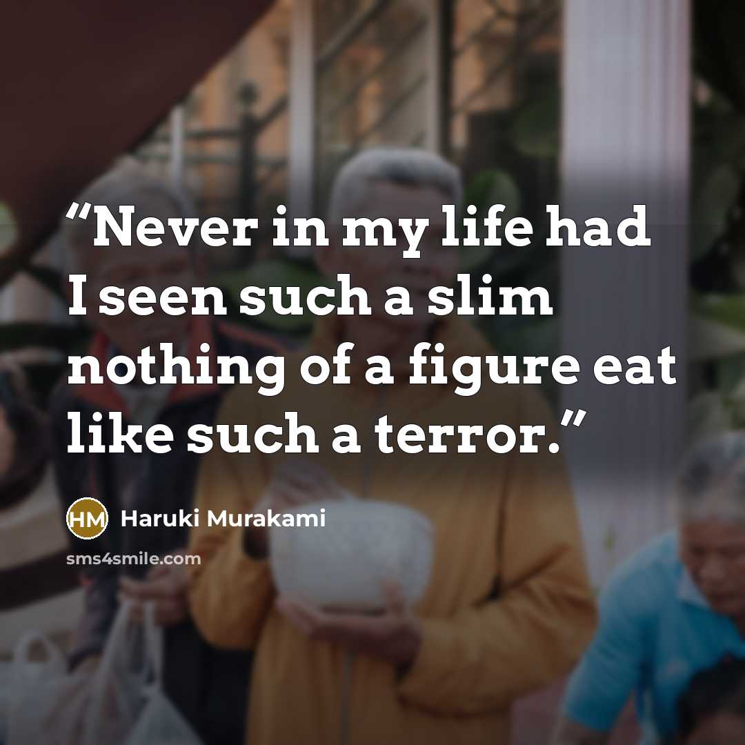 “Never in my life had I seen such a slim nothing of a figure eat like such a terror.” quote by Haruki Murakami