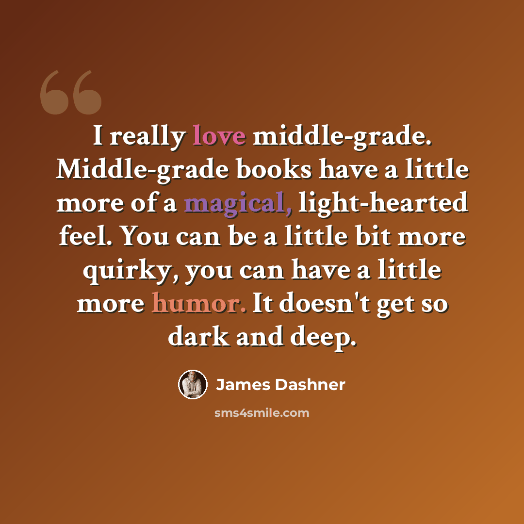“I really love middle-grade. Middle-grade books have a little more of a magical, light-hearted feel. You can be a little bit more quirky, you can have a little more humor. It doesn't get so dark and deep.” quote by James Dashner