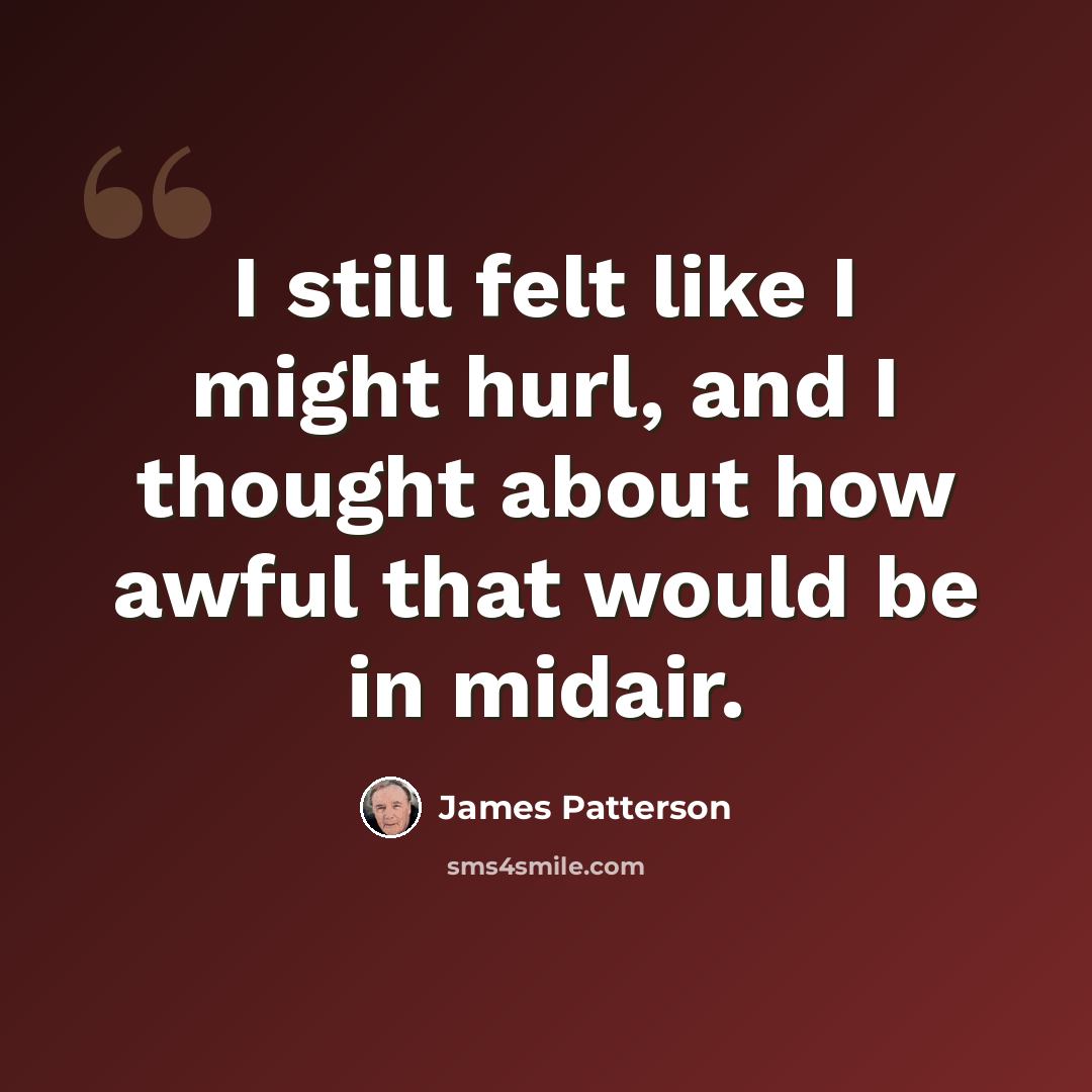 “I still felt like I might hurl, and I thought about how awful that would be in midair.” quote by James Patterson