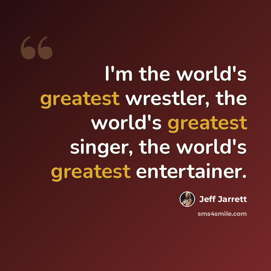 “I'm the world's greatest wrestler, the world's greatest singer, the world's greatest entertainer.” quote by Jeff Jarrett