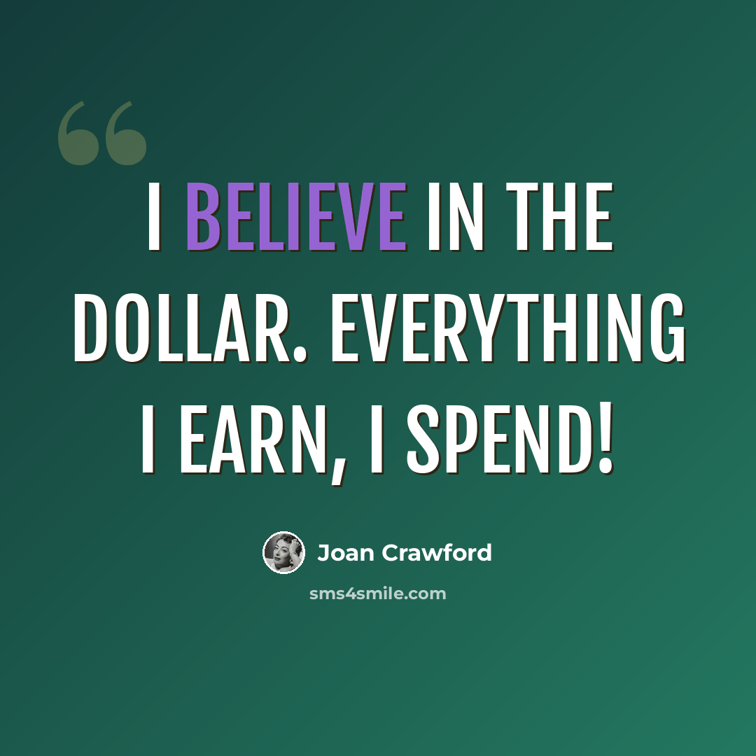 “I believe in the dollar. Everything I earn, I spend!” quote by Joan Crawford