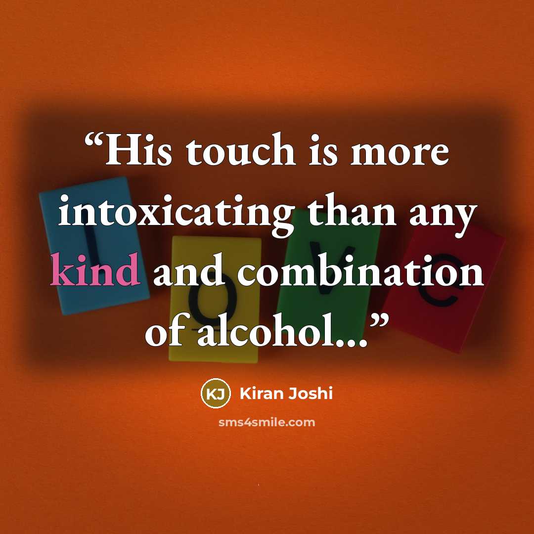 “His touch is more intoxicating than any kind and combination of alcohol...” quote by Kiran Joshi