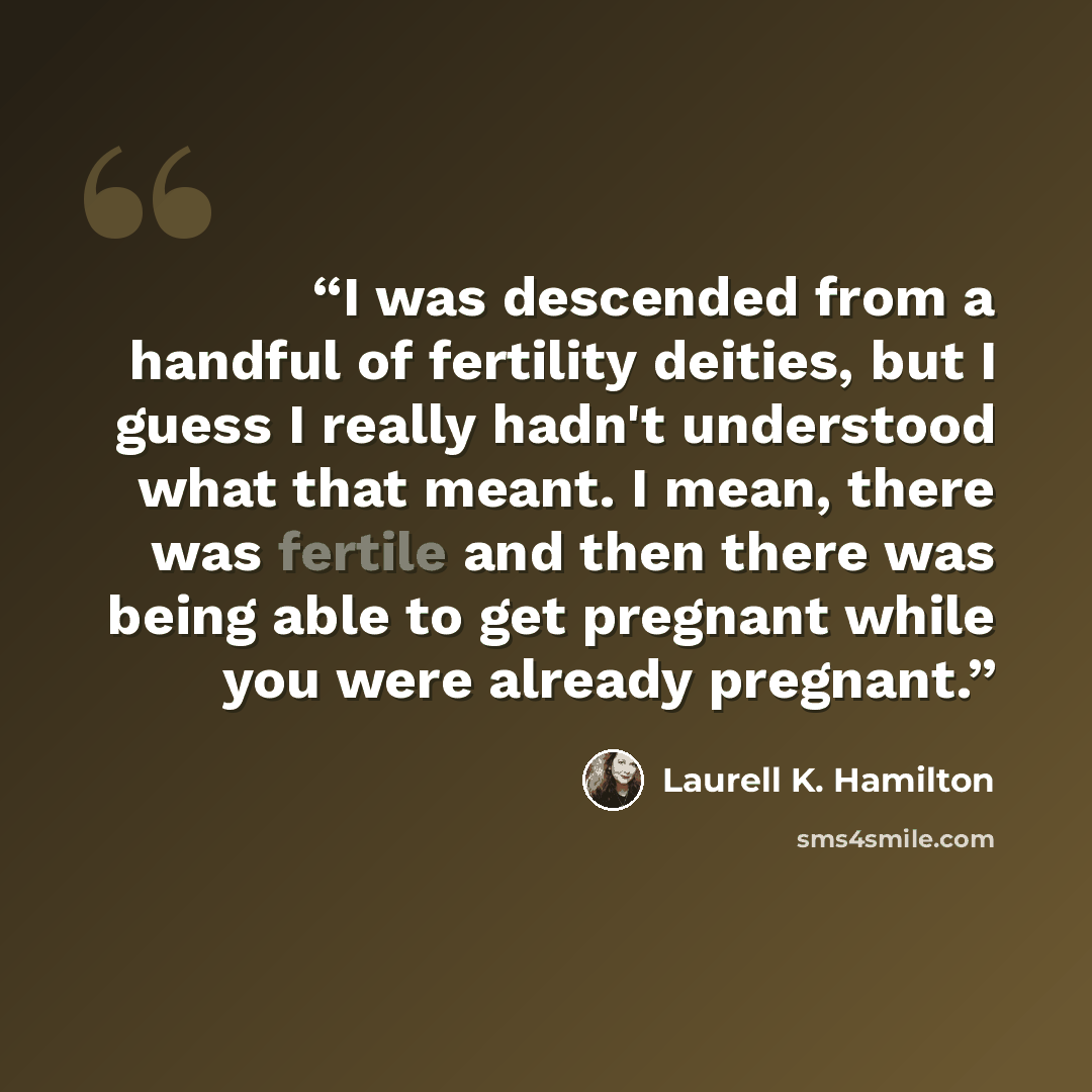 “I was descended from a handful of fertility deities, but I guess I really hadn't understood what that meant. I mean, there was fertile and then there was being able to get pregnant while you were already pregnant.” quote by Laurell K. Hamilton