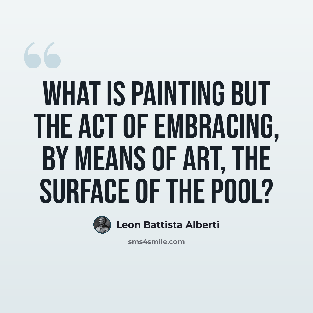 “What is painting but the act of embracing, by means of art, the surface of the pool?” quote by Leon Battista Alberti