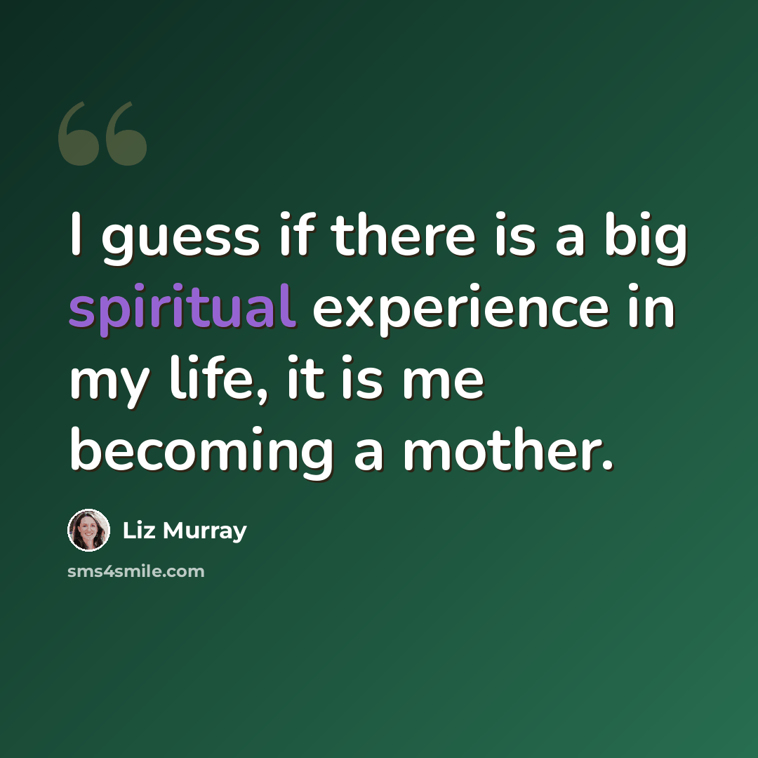 “I guess if there is a big spiritual experience in my life, it is me becoming a mother.” quote by Liz Murray