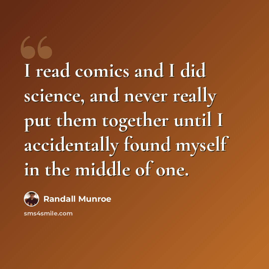 “I read comics and I did science, and never really put them together until I accidentally found myself in the middle of one.” quote by Randall Munroe