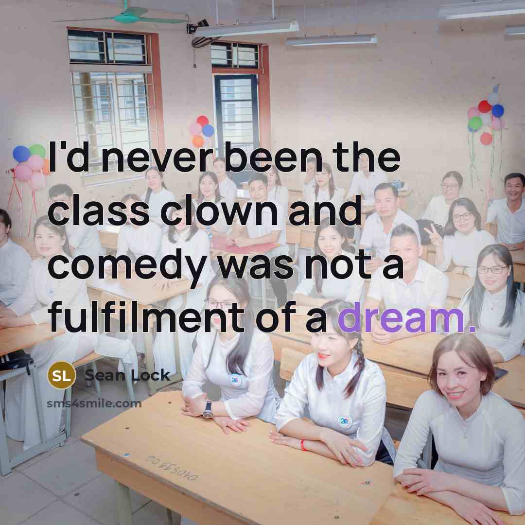“I'd never been the class clown and comedy was not a fulfilment of a dream.” quote by Sean Lock