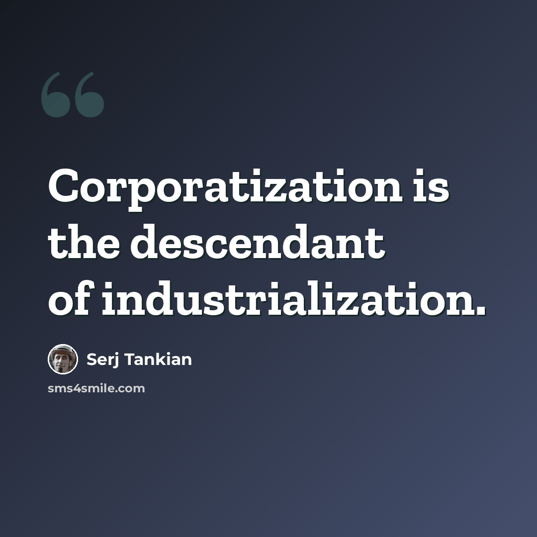 “Corporatization is the descendant of industrialization.” quote by Serj Tankian