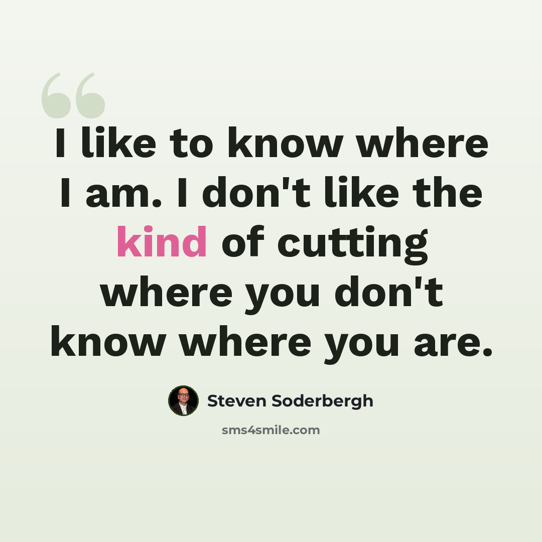 “I like to know where I am. I don't like the kind of cutting where you don't know where you are.” quote by Steven Soderbergh