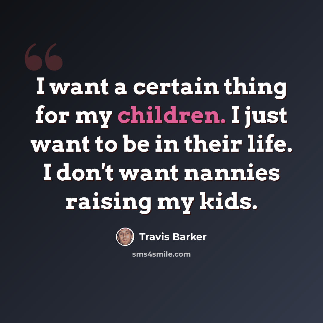 “I want a certain thing for my children. I just want to be in their life. I don't want nannies raising my kids.” quote by Travis Barker