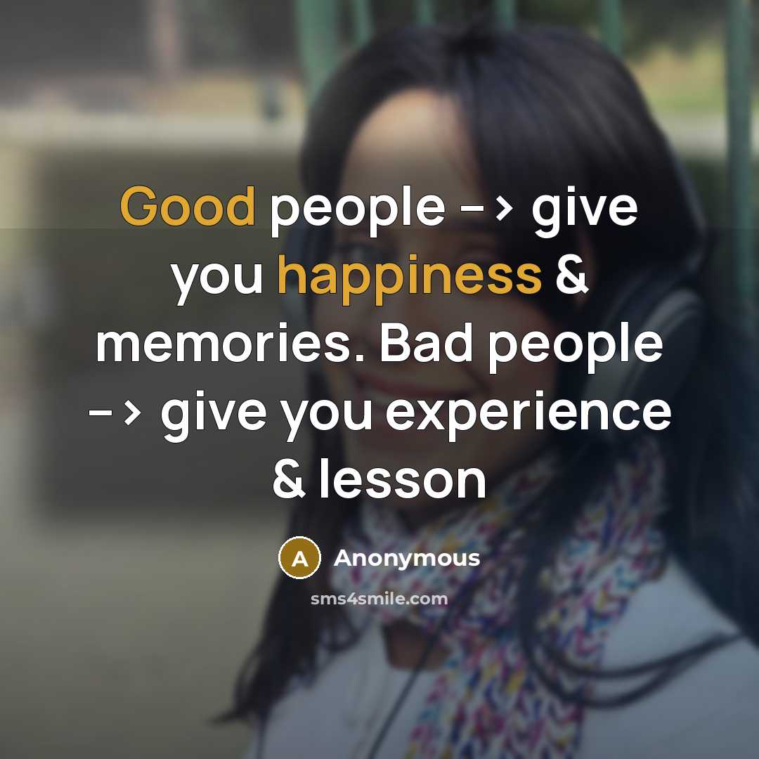“Good people --> give you happiness & memories. Bad people --> give you experience & lesson” quote by Anonymous