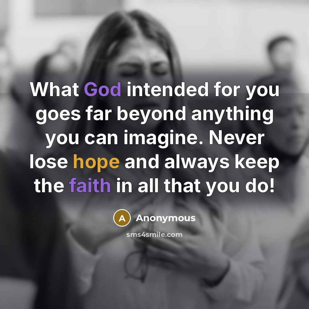 “What God intended for you goes far beyond anything you can imagine. Never lose hope and always keep the faith in all that you do!” quote by Anonymous