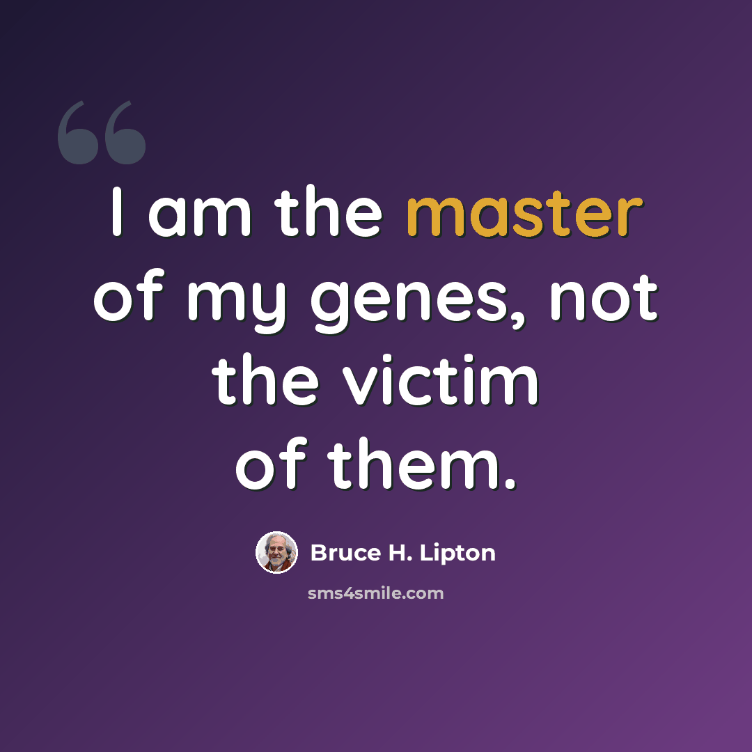 “I am the master of my genes, not the victim of them.” quote by Bruce H. Lipton