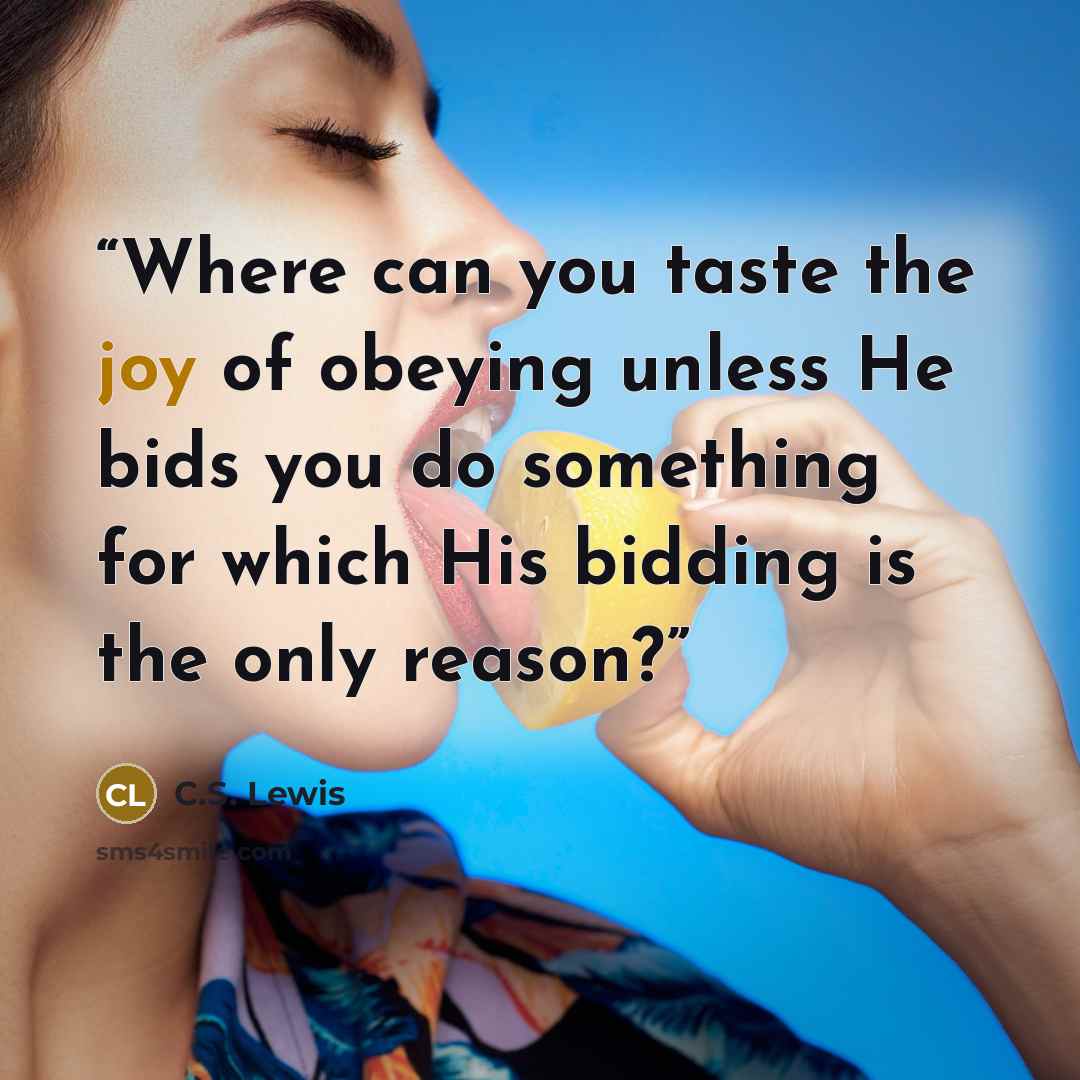 “Where can you taste the joy of obeying unless He bids you do something for which His bidding is the only reason?” quote by C.S. Lewis