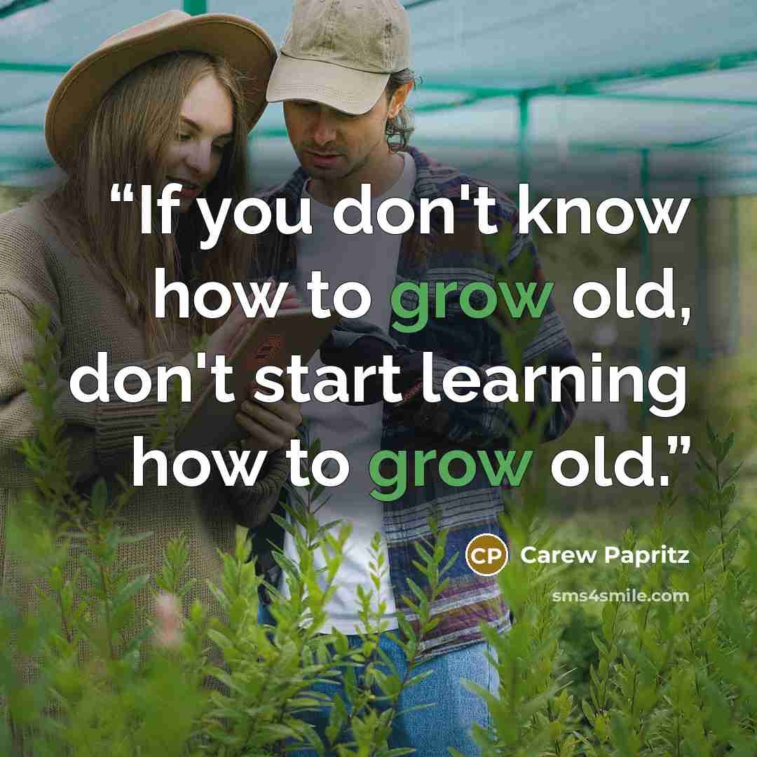 “If you don't know how to grow old, don't start learning how to grow old.” quote by Carew Papritz