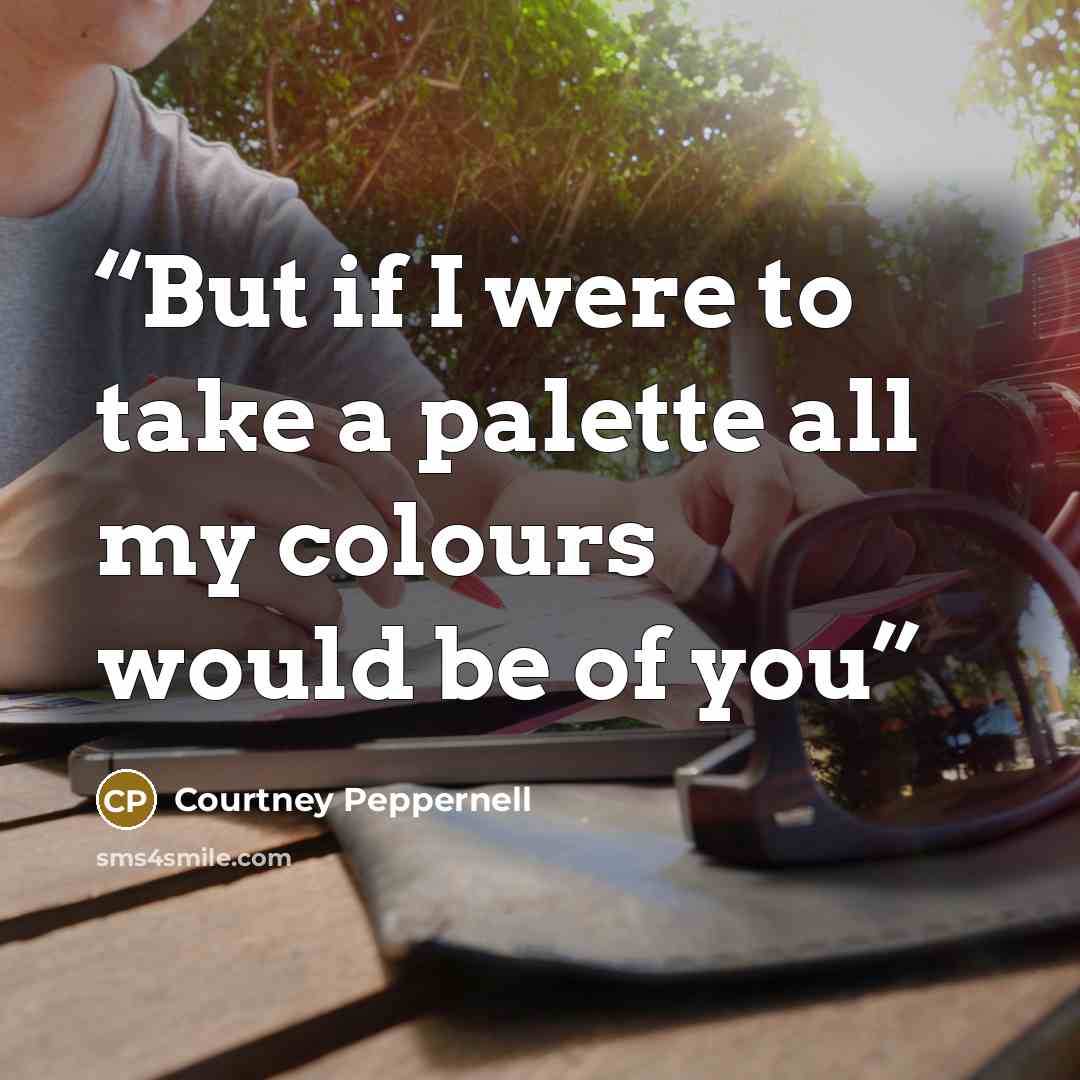 “But if I were to take a palette all my colours would be of you” quote by Courtney Peppernell