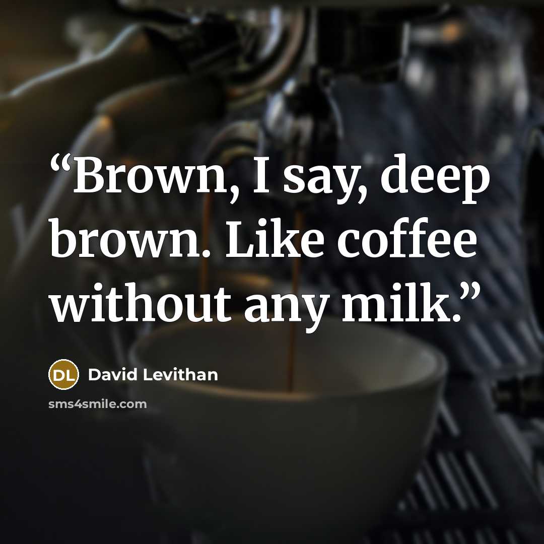 “Brown, I say, deep brown. Like coffee without any milk.” quote by David Levithan