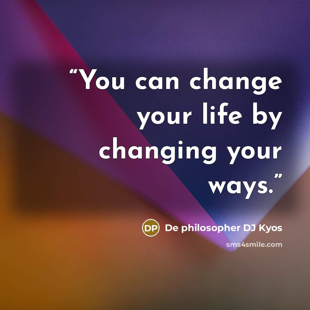 “You can change your life by changing your ways.” quote by De philosopher DJ Kyos