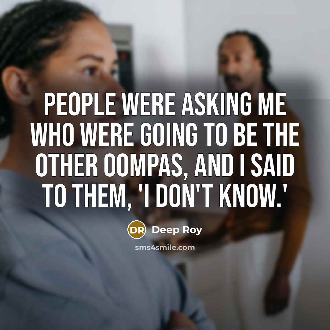 “People were asking me who were going to be the other Oompas, and I said to them, 'I don't know.'” quote by Deep Roy