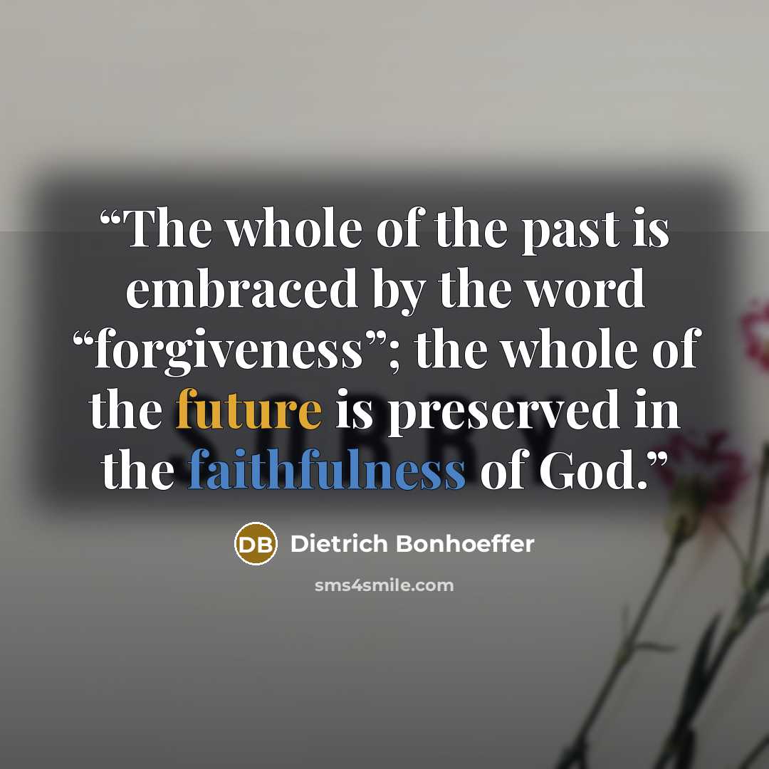 “The whole of the past is embraced by the word “forgiveness”; the whole of the future is preserved in the faithfulness of God.” quote by Dietrich Bonhoeffer