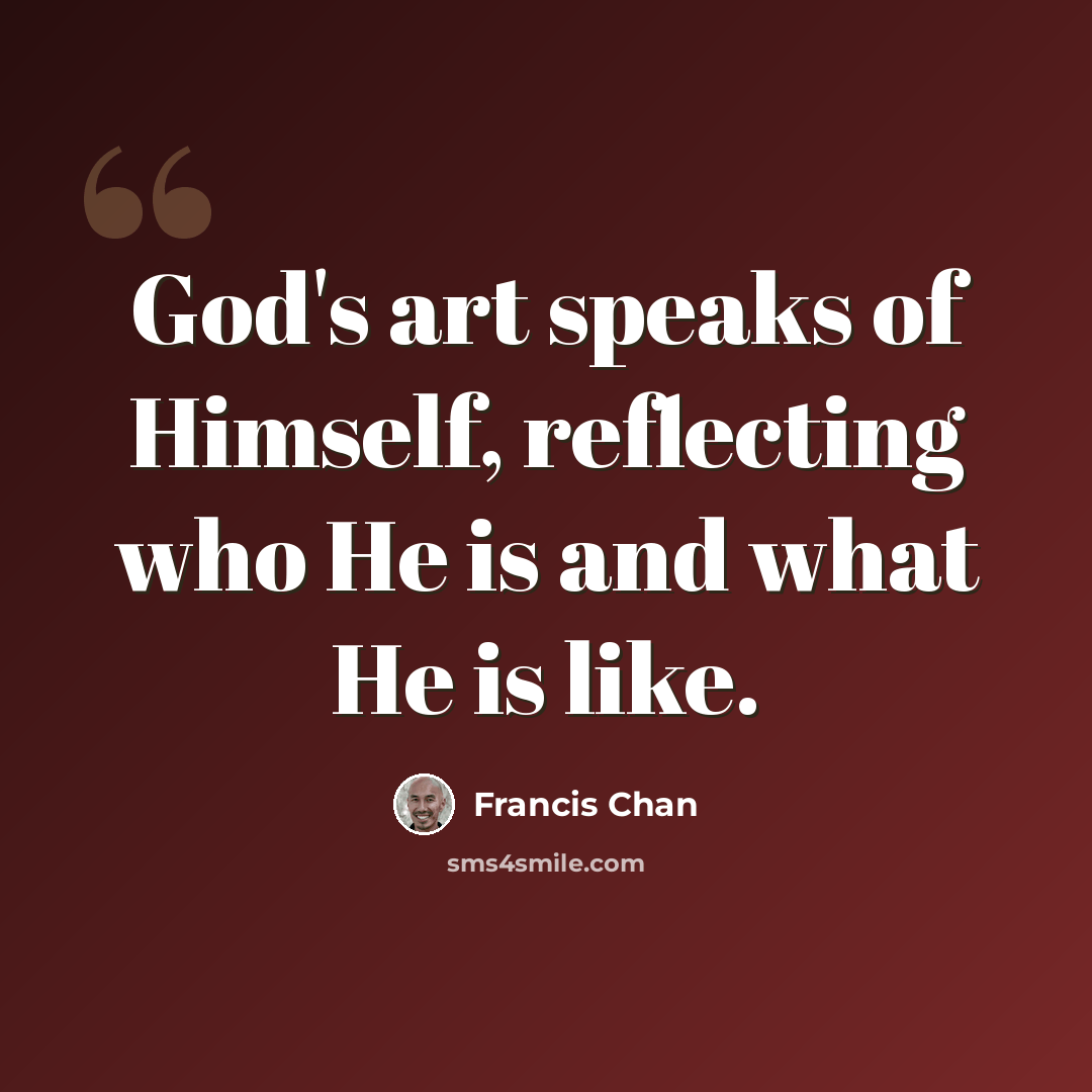 “God's art speaks of Himself, reflecting who He is and what He is like.” quote by Francis Chan