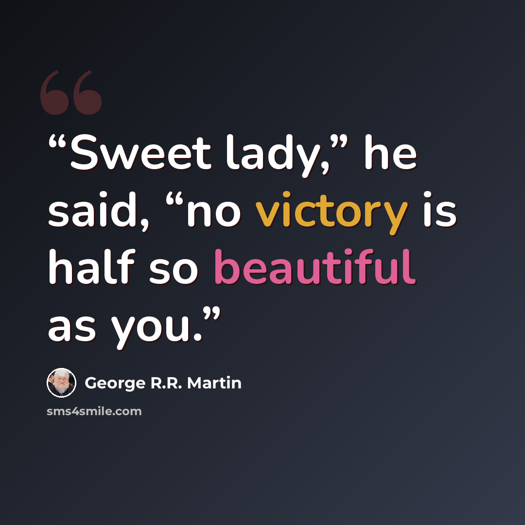 “Sweet lady,” he said, “no victory is half so beautiful as you.” quote by George R.R. Martin