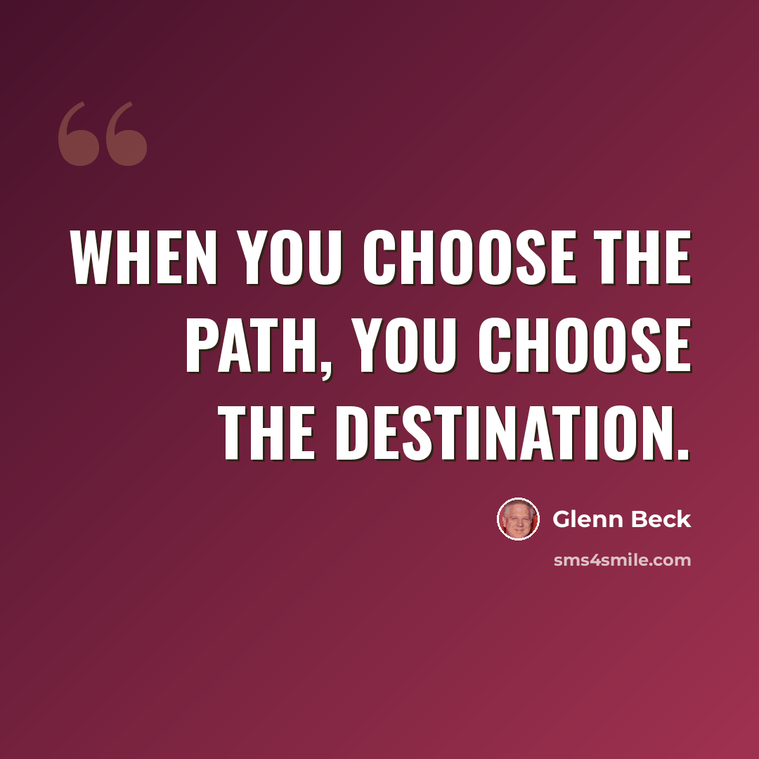 “When you choose the path, you choose the destination.” quote by Glenn Beck