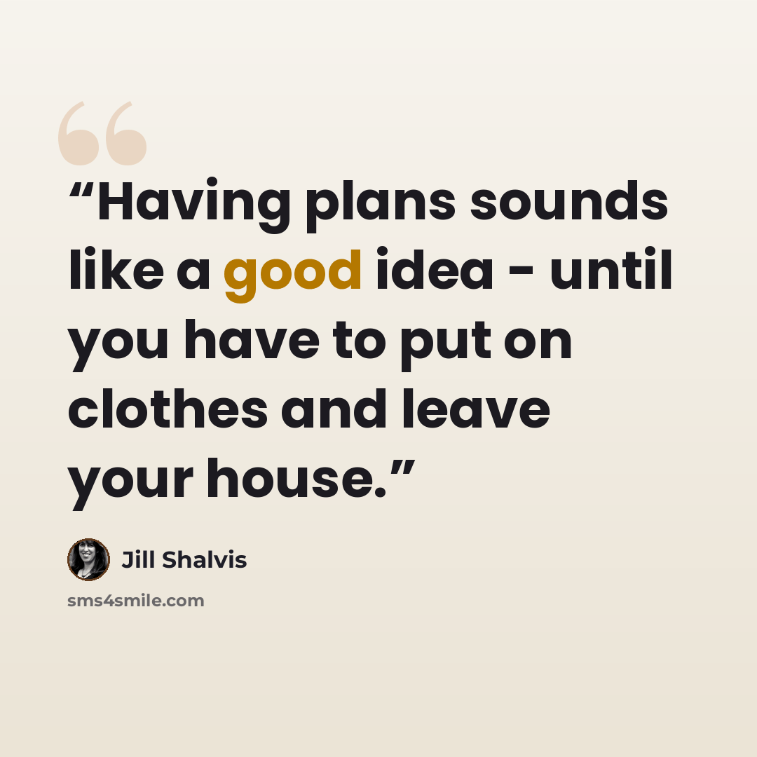 “Having plans sounds like a good idea - until you have to put on clothes and leave your house.” quote by Jill Shalvis