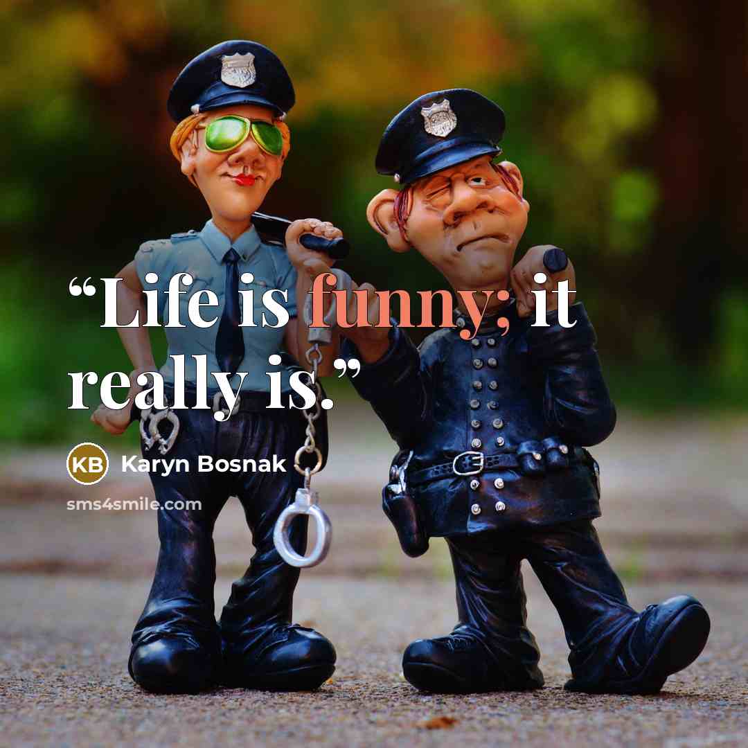 “Life is funny; it really is.” quote by Karyn Bosnak