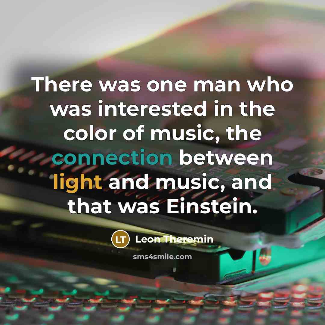 “There was one man who was interested in the color of music, the connection between light and music, and that was Einstein.” quote by Leon Theremin
