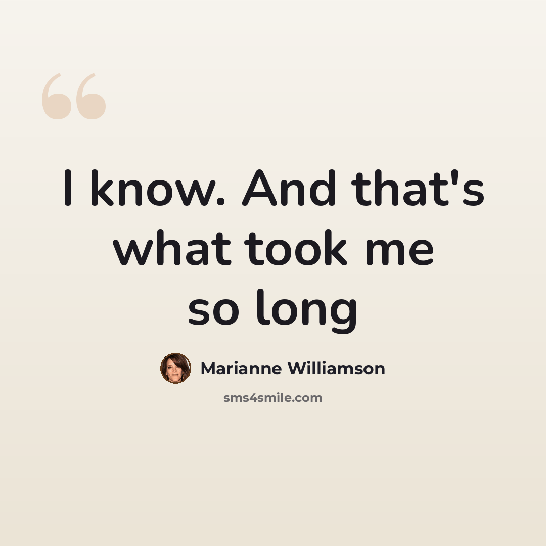 “I know. And that's what took me so long” quote by Marianne Williamson