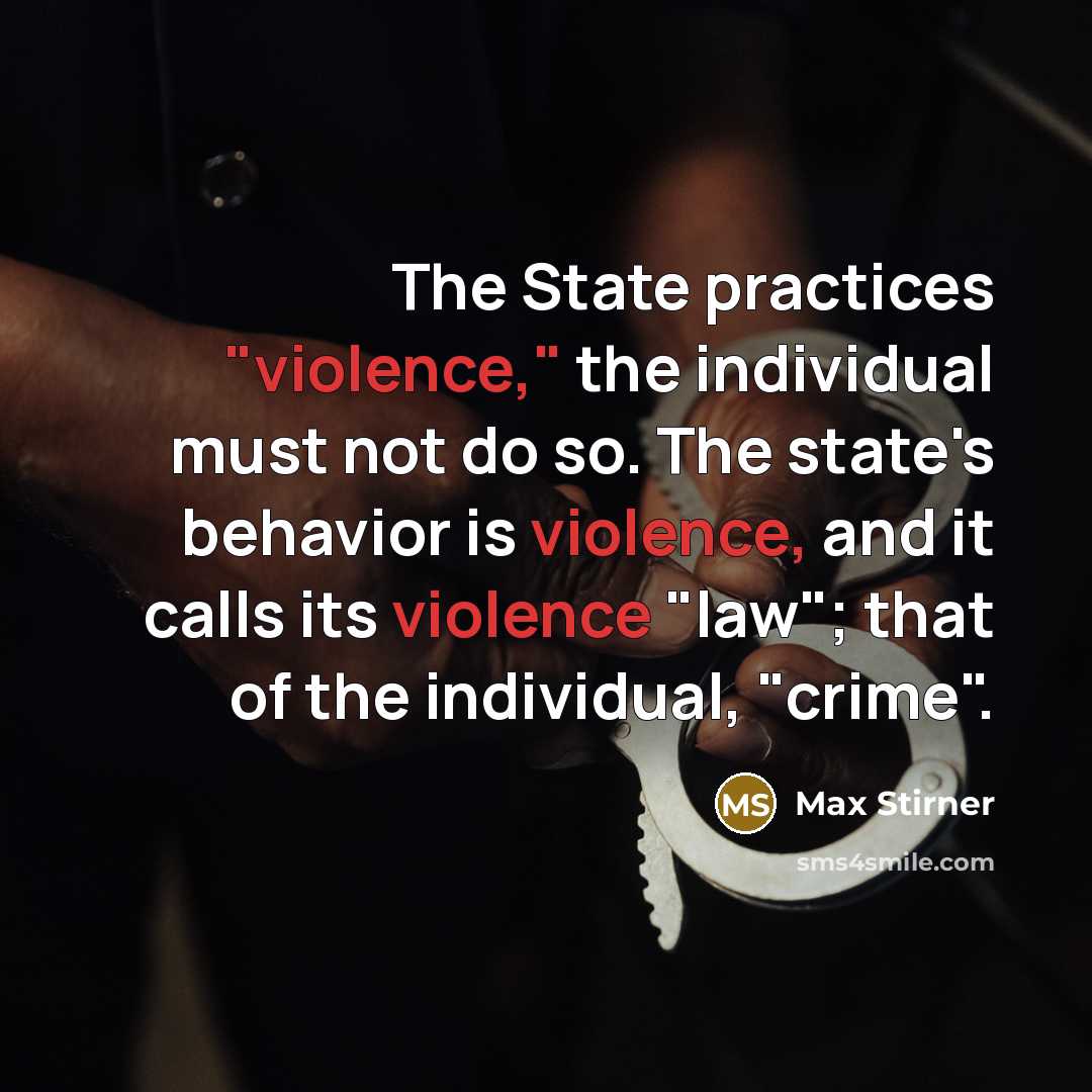 “The State practices "violence," the individual must not do so. The state's behavior is violence, and it calls its violence "law"; that of the individual, "crime".” quote by Max Stirner