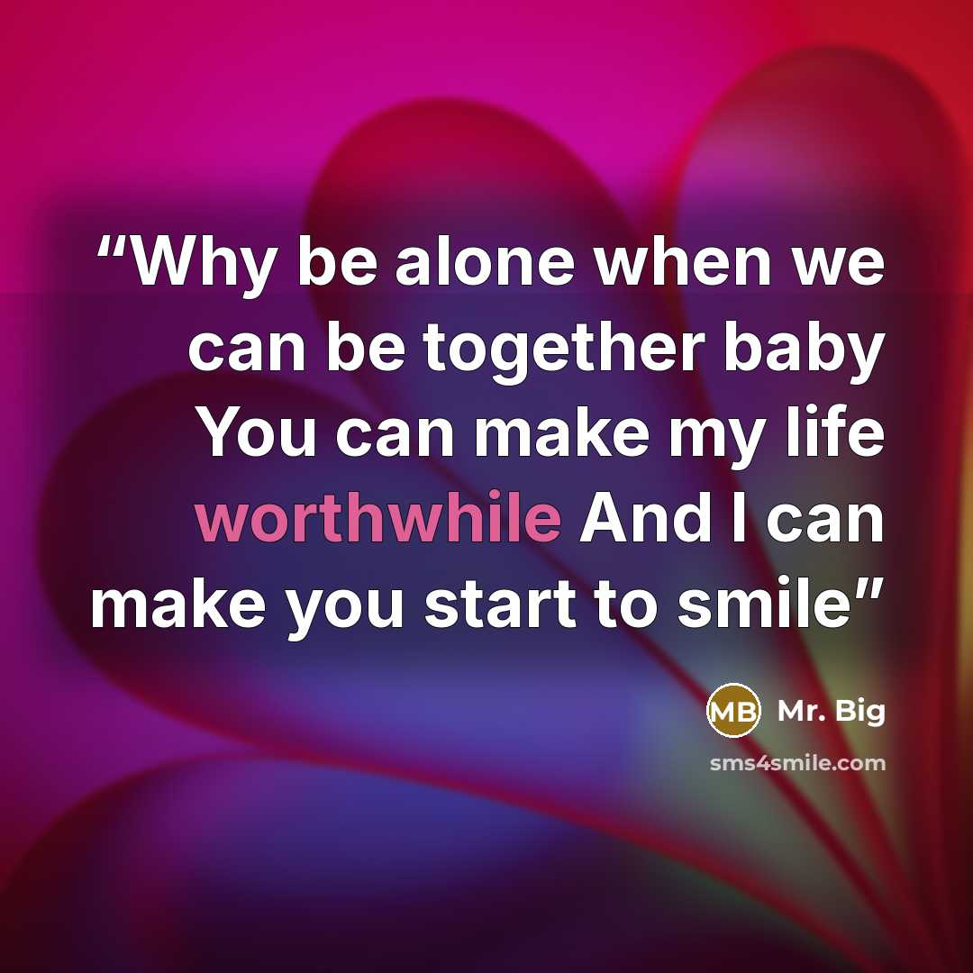 “Why be alone when we can be together baby You can make my life worthwhile And I can make you start to smile” quote by Mr. Big