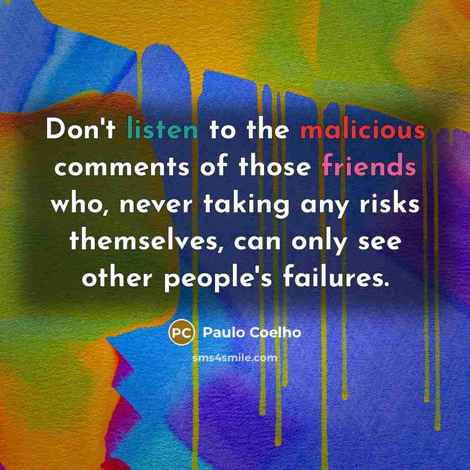 “Don't listen to the malicious comments of those friends who, never taking any risks themselves, can only see other people's failures.” quote by Paulo Coelho