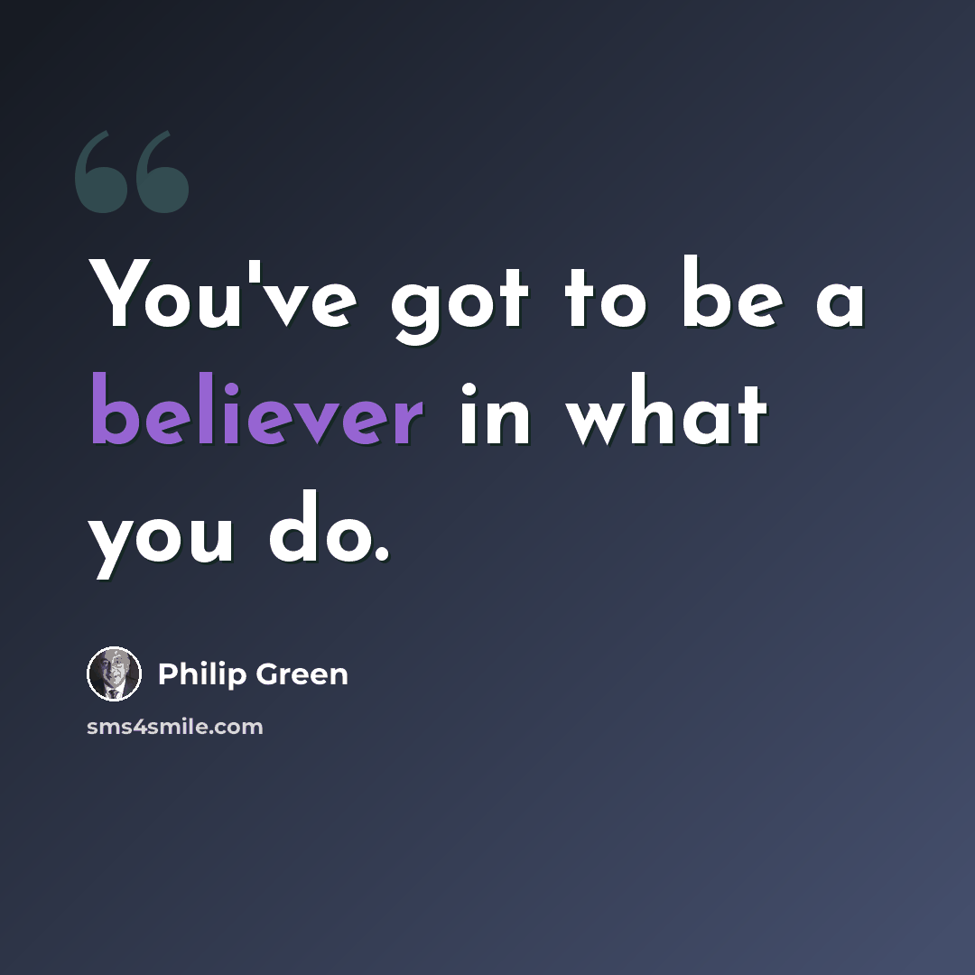 “You've got to be a believer in what you do.” quote by Philip Green