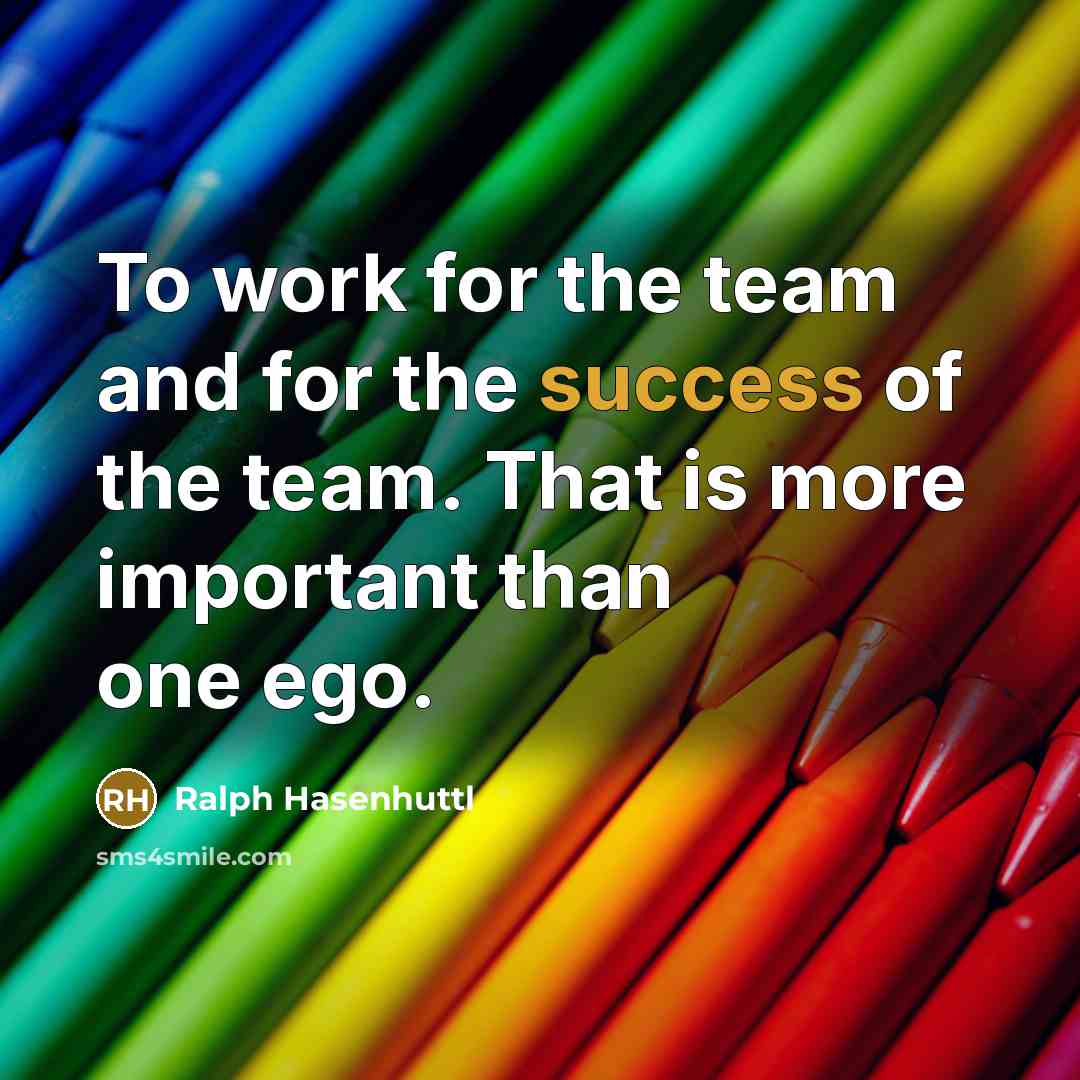 “To work for the team and for the success of the team. That is more important than one ego.” quote by Ralph Hasenhuttl