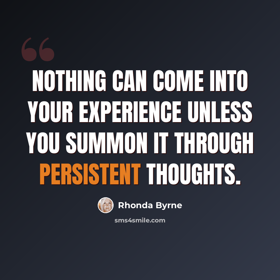 “Nothing can come into your experience unless you summon it through persistent thoughts.” quote by Rhonda Byrne