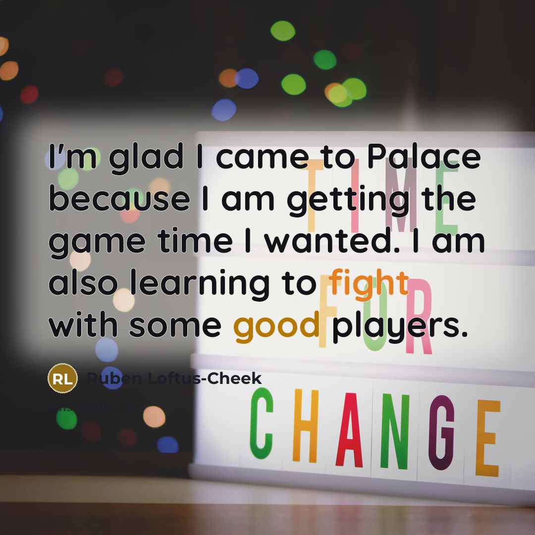 “I'm glad I came to Palace because I am getting the game time I wanted. I am also learning to fight with some good players.” quote by Ruben Loftus-Cheek