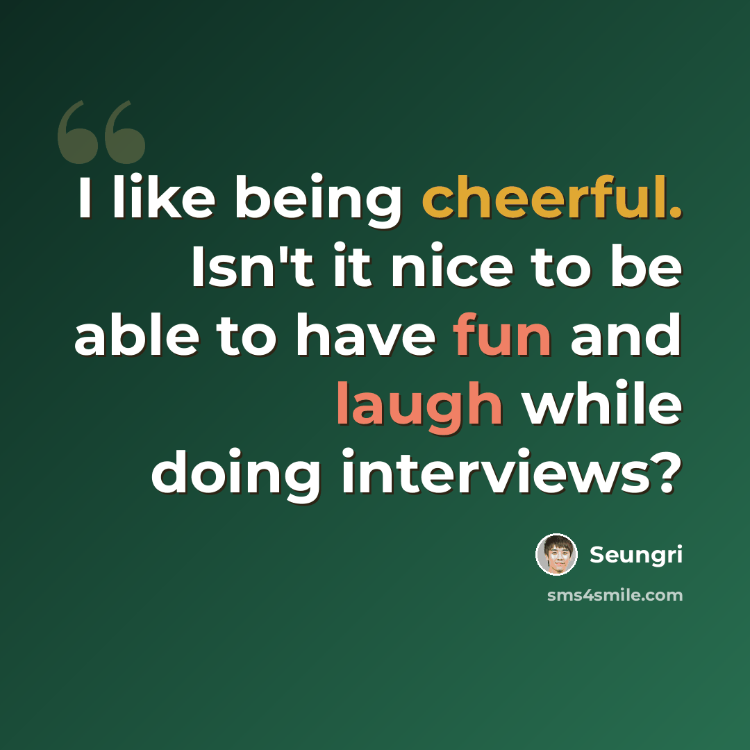 “I like being cheerful. Isn't it nice to be able to have fun and laugh while doing interviews?” quote by Seungri