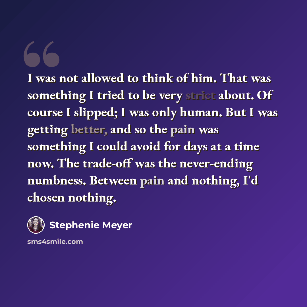 “I was not allowed to think of him. That was something I tried to be very strict about. Of course I slipped; I was only human. But I was getting better, and so the pain was something I could avoid for days at a time now. The trade-off was the never-ending numbness. Between pain and nothing, I'd…” quote by Stephenie Meyer
