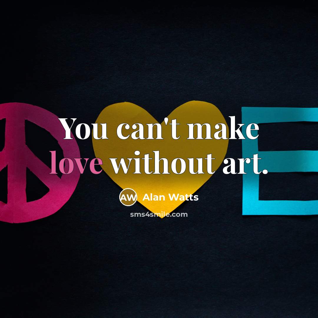 “You can't make love without art.” quote by Alan Watts