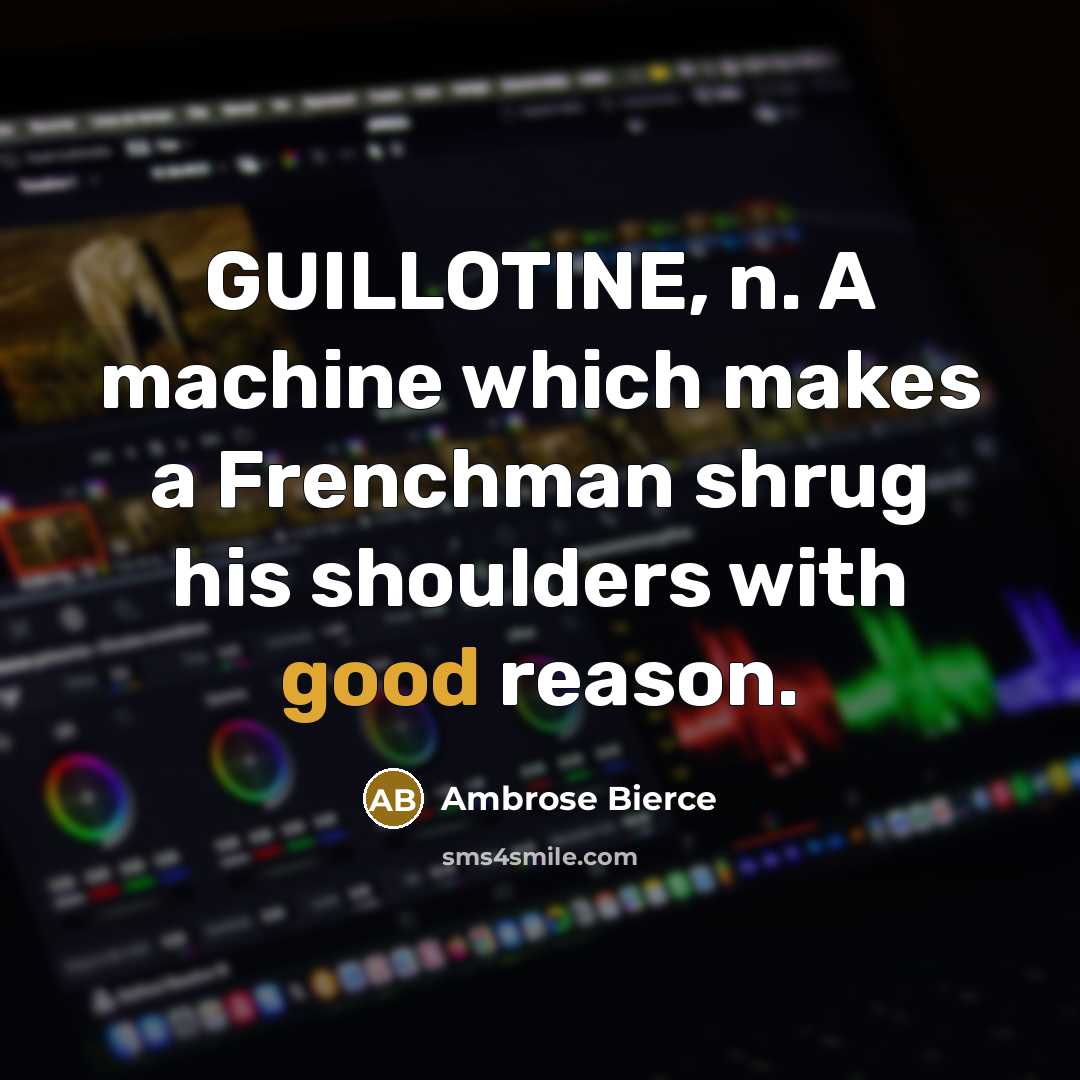 “GUILLOTINE, n. A machine which makes a Frenchman shrug his shoulders with good reason.” quote by Ambrose Bierce