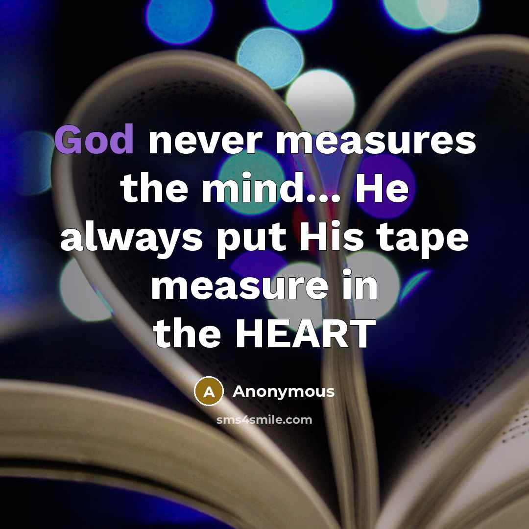 “God never measures the mind... He always put His tape measure in the HEART” quote by Anonymous